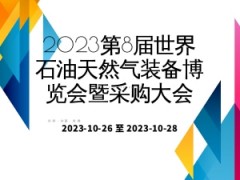 2023第8届世界石油天然气装备博览会暨采购大会